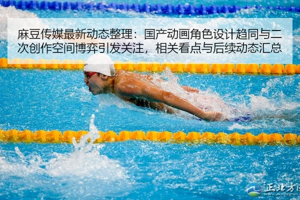 麻豆传媒最新动态整理：国产动画角色设计趋同与二次创作空间博弈引发关注，相关看点与后续动态汇总